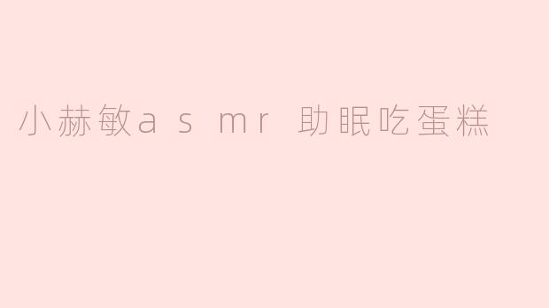 小赫敏ASMR助眠：轻松享受蛋糕的甜蜜梦境