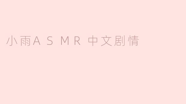小雨的ASMR剧情是关于什么的？