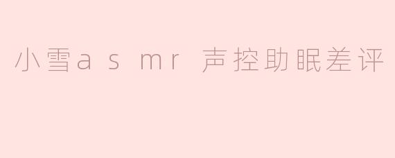 小雪asmr声控助眠差评