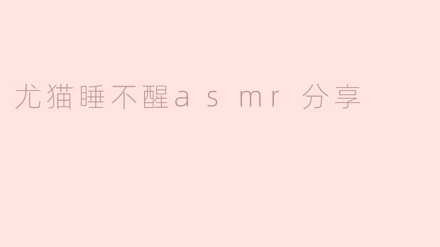 尤猫睡不醒asmr分享
