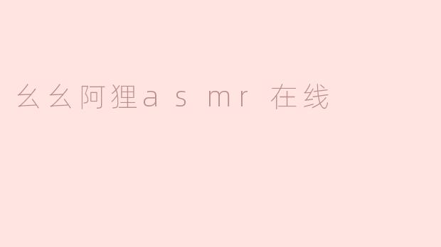 幺幺阿狸的ASMR在线节目有什么特别之处？**