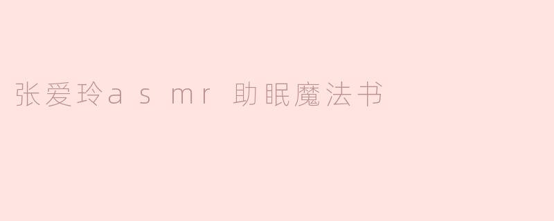 ### 张爱玲ASMR助眠魔法书：在文字的轻声细语中找到宁静
