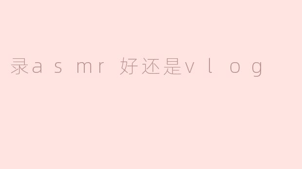录制ASMR与Vlog：哪种更适合你？