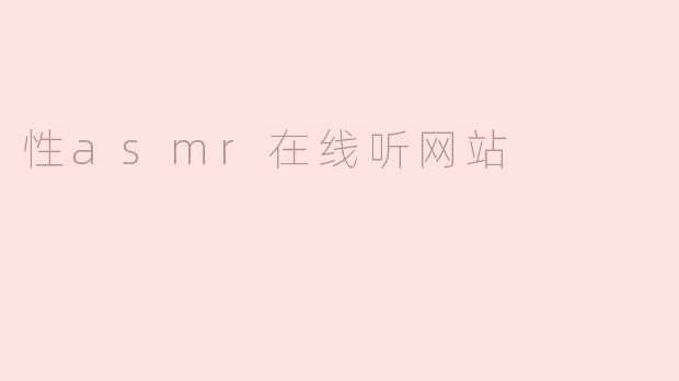 什么是性ASMR在线听网站，它主要提供什么内容？****