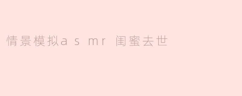 如果在ASMR情景模拟中，闺蜜突然去世，这样的情节该如何处理才能让听众感到共鸣而不至于过于沉重？****
