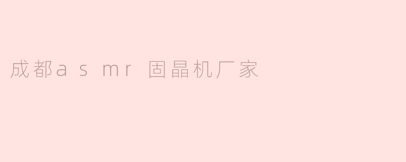 成都的asmr固晶机厂家有哪些优势？**