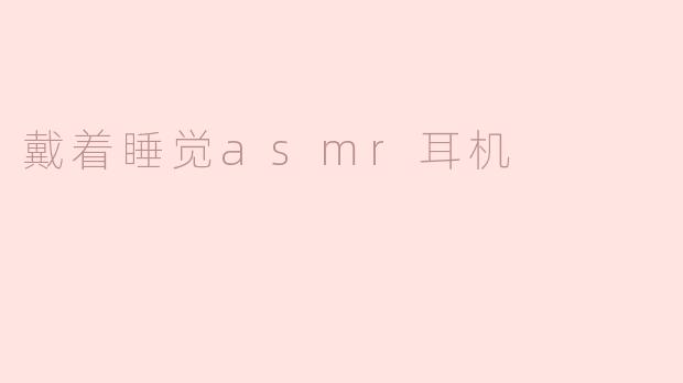 戴着睡觉ASMR耳机的奇妙体验