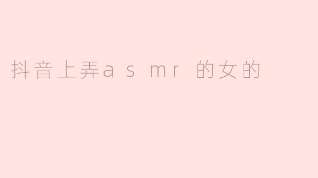 抖音上弄asmr的女的