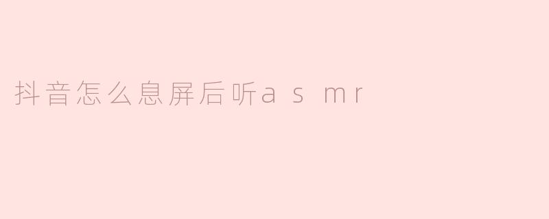 抖音怎么息屏后听asmr