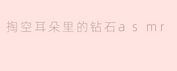 什么是“掏空耳朵里的钻石ASMR”？**