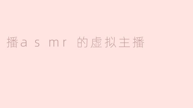 虚拟主播为什么选择播ASMR内容？****