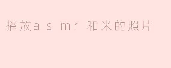 在观看ASMR视频时，为什么米的照片会让人感到放松？****