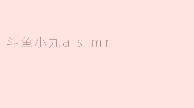 ### 探索声音的世界：斗鱼小九ASMR带来的宁静体验