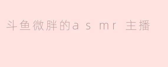 斗鱼的这位微胖ASMR主播有什么特别之处，让你喜欢她的直播？