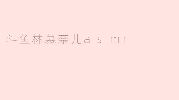 身临其境的声音享受——探秘斗鱼林慕奈儿的ASMR世界