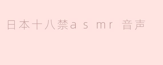 什么是日本十八禁ASMR音声，它的特点是什么？