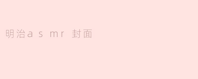 ### 明治ASMR封面：声与影的完美结合