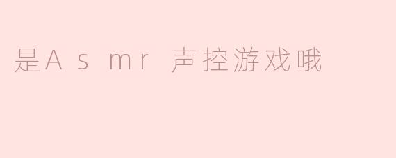 是Asmr声控游戏哦