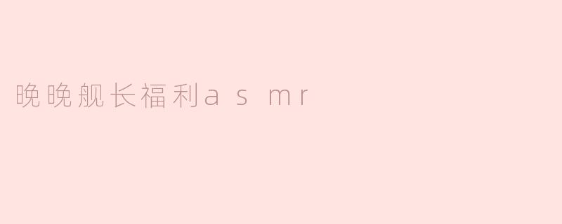 晚晚舰长福利asmr