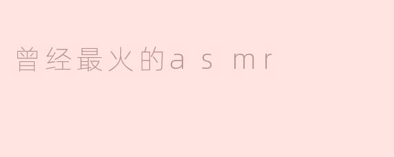### 曾经最火的ASMR：听觉盛宴带来的宁静与放松