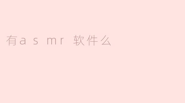 探索ASMR软件的魅力与使用体验