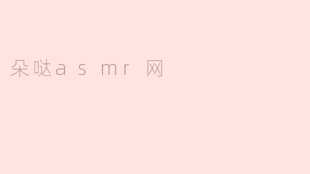 朵哒asmr网提供哪些类型的内容，适合什么样的听众？