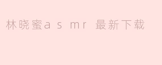 林晓蜜的ASMR最新下载在哪里可以找到？