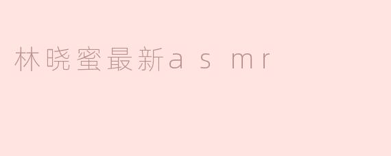林晓蜜最新asmr