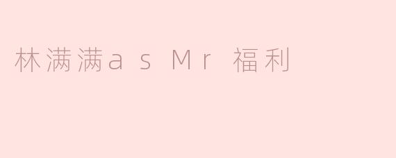 ### 林满满：以“Mr. 福利”身份传递温暖与希望