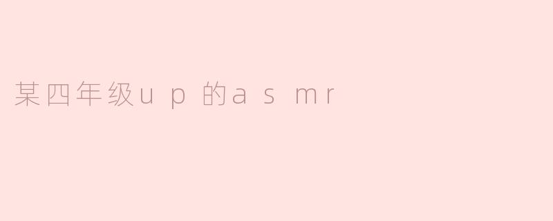 某四年级up的asmr