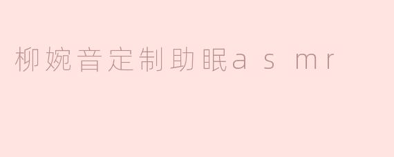 ### 柳婉音定制助眠ASMR：沉浸在夜的轻声细语中