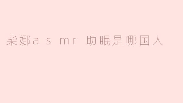 柴娜asmr助眠是哪国人