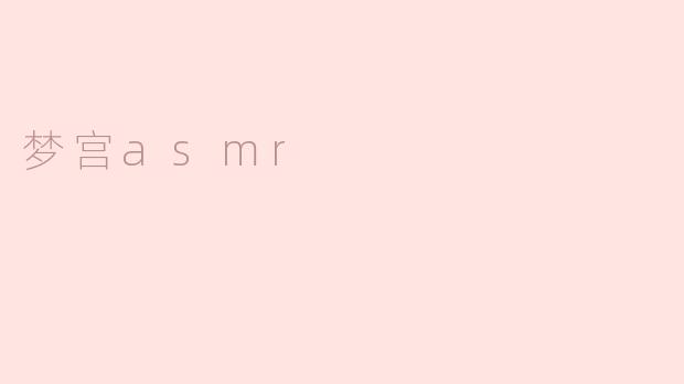 ### 梦宫ASMR：沉浸在声音中的宁静世界