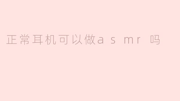 正常耳机可以做asmr吗