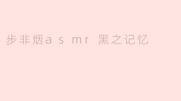 ### 步非烟ASMR《黑之记忆》的奇幻之旅