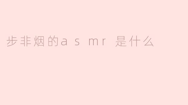 步非烟的asmr是什么