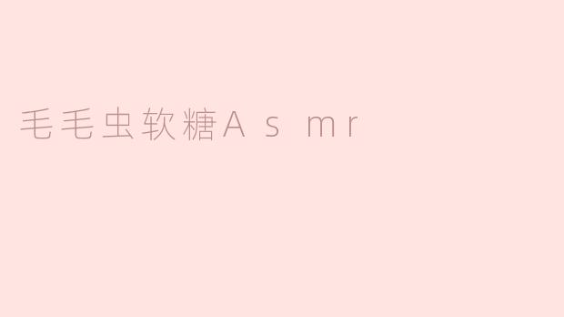 什么是毛毛虫软糖ASMR？**