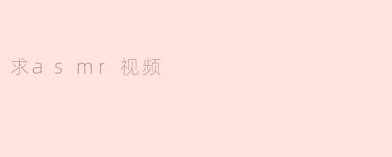 ### 探索ASMR视频的魅力：放松与宁静的声音世界
