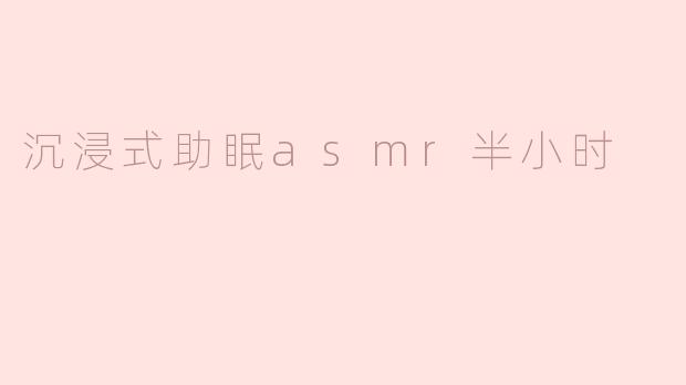 什么是沉浸式助眠ASMR半小时的体验？**