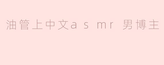 在油管上有哪些受欢迎的中文ASMR男博主？