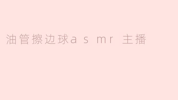油管擦边球ASMR主播在内容创作中需要注意哪些事项？**
