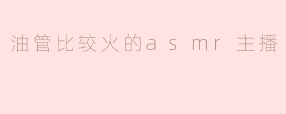 哪个油管上的ASMR主播比较火，为什么他们受到如此多的关注？****