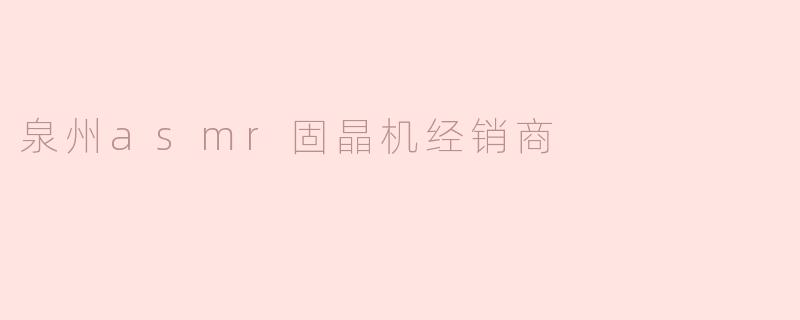 泉州的asmr固晶机经销商有哪些优势？**