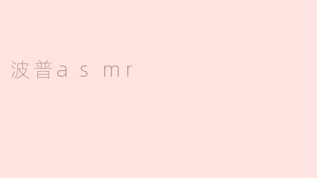 什么是波普ASMR，它有什么特点？