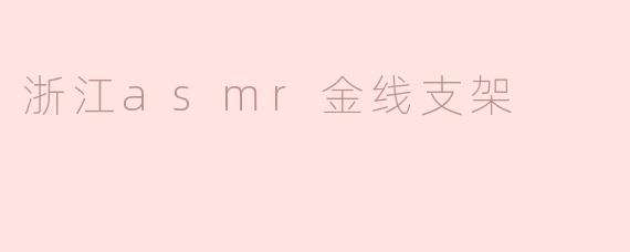 浙江ASMR金线支架有什么特点，适合哪种应用场景？****