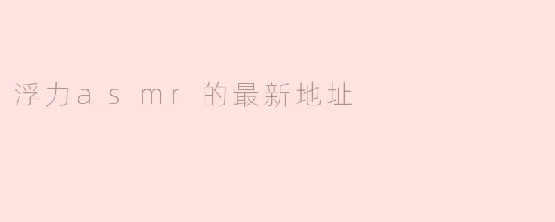 浮力asmr的最新地址