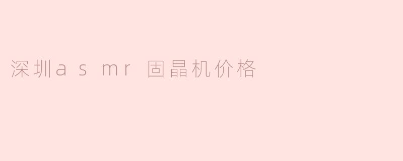 深圳ASMR固晶机的价格大约是多少？****