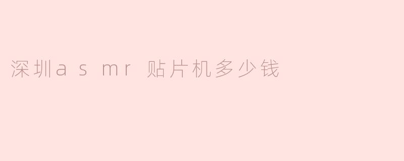 深圳asmr贴片机多少钱