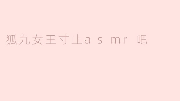 狐九女王寸止asmr吧