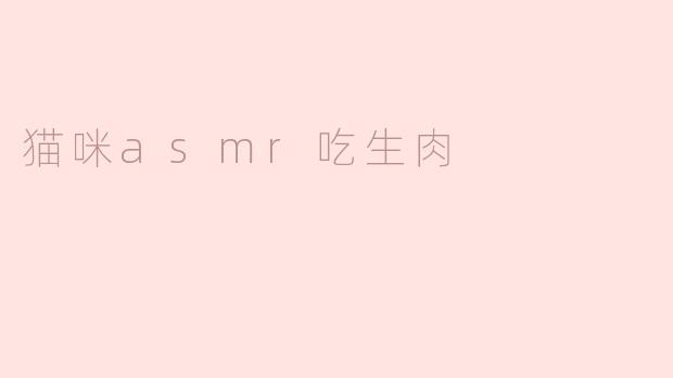 猫咪ASMR：细品生肉的魅力